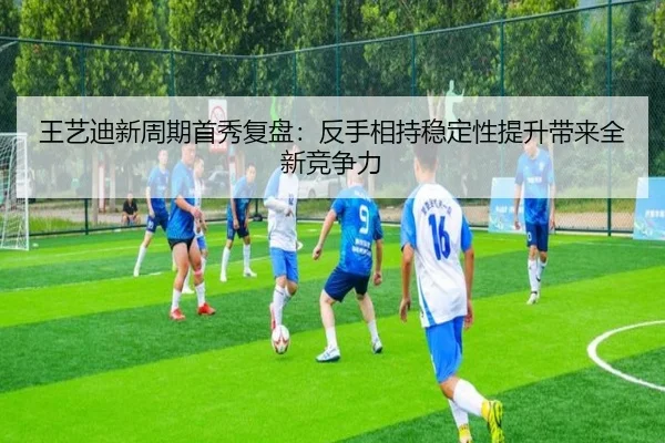 王艺迪新周期首秀复盘：反手相持稳定性提升带来全新竞争力